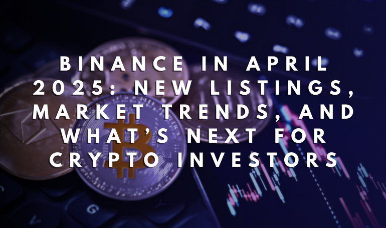 Binance’s April 2025: New Listings, Market Trends, and What’s Next for Crypto Investors