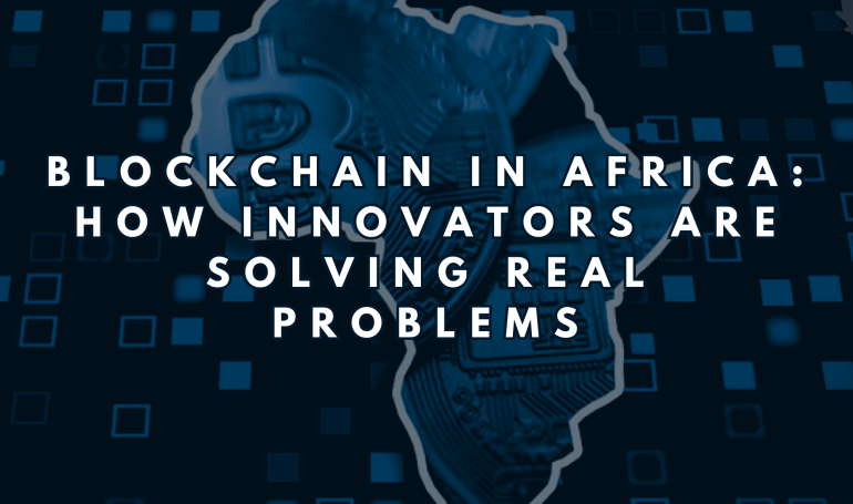 Blockchain in Africa: How Innovators Are Solving Real Problems