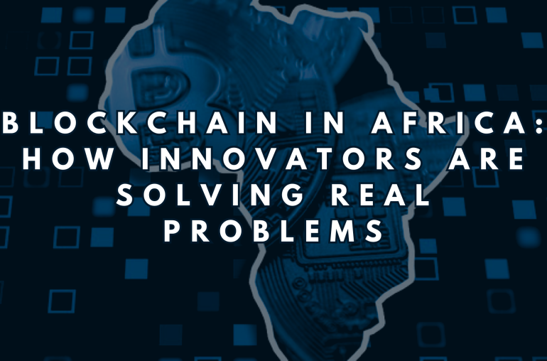 Blockchain in Africa: How Innovators Are Solving Real Problems